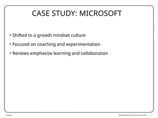 Development Training International (DTI) 7
CASE STUDY: MICROSOFT
• Shifted to a growth mindset culture
• Focused on coaching and experimentation
• Reviews emphasize learning and collaboration
8/7/2025
 