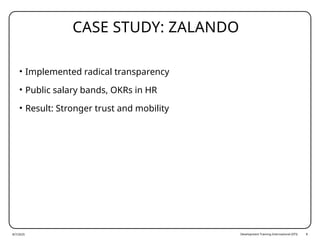 Development Training International (DTI) 8
CASE STUDY: ZALANDO
• Implemented radical transparency
• Public salary bands, OKRs in HR
• Result: Stronger trust and mobility
8/7/2025
 