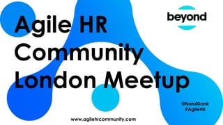 Agile HR
Community
London Meetup
www.agilehrcommunity.com
@NatalDank
#AgileHR
 