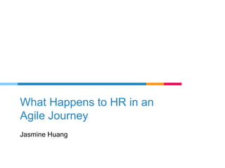 What Happens to HR in an
Agile Journey
Jasmine Huang
 