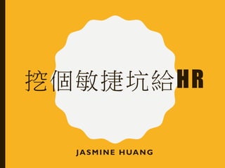 挖個敏捷坑給HR
JASMINE HUANG
 