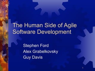 The Human Side of Agile
Software Development

   Stephen Ford
   Alex Grabelkovsky
   Guy Davis

                          1
 
