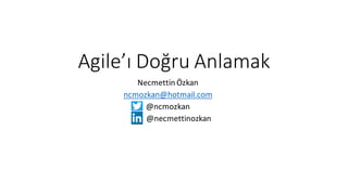 Agile’ı Doğru Anlamak
Necmettin Özkan
ncmozkan@hotmail.com
@ncmozkan
@necmettinozkan
 