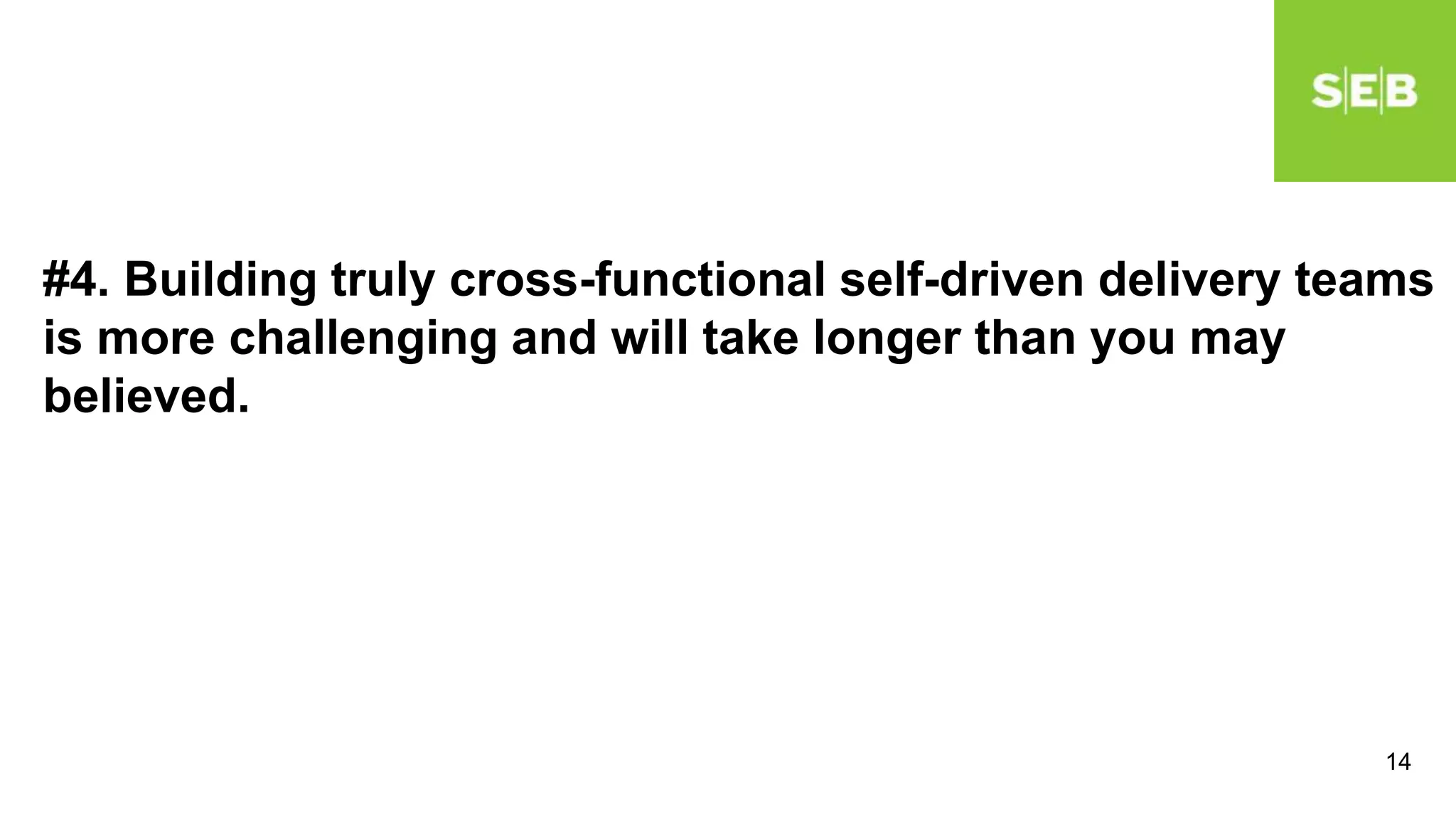 14
#4. Building truly cross-functional self-driven delivery teams
is more challenging and will take longer than you may
believed.
 