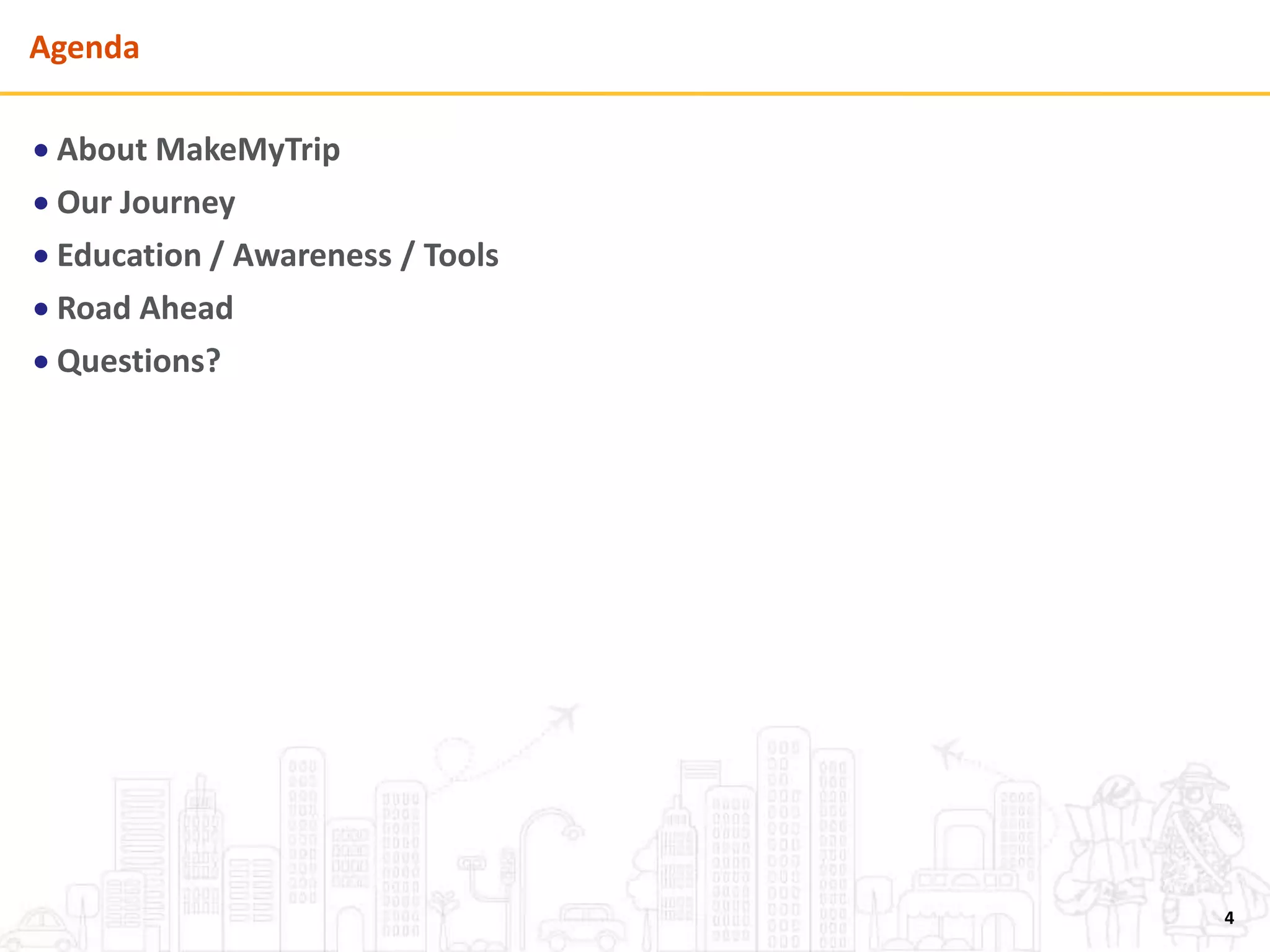Agenda
 About MakeMyTrip
 Our Journey
 Education / Awareness / Tools
 Road Ahead
 Questions?
4
 