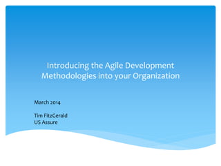 Introducing the Agile Development
Methodologies into your Organization
March 2014
Tim FitzGerald
US Assure
 