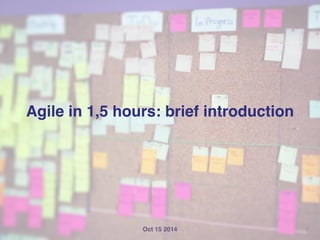 Agile in 1,5 hours: brief introduction 
! 
Oct 15 2014 1 
 
