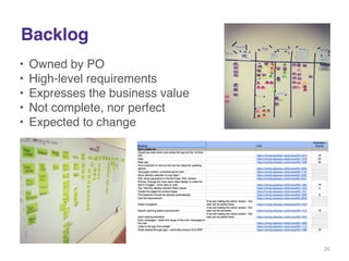 Backlog 
• Owned by PO! 
• High-level requirements! 
• Expresses the business value! 
• Not complete, nor perfect! 
• Expected to change! 
26 
 