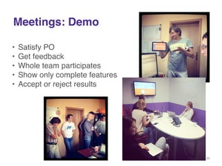 Meetings: Demo 
• Satisfy PO! 
• Get feedback! 
• Whole team participates! 
• Show only complete features! 
• Accept or reject results! 
30 
 