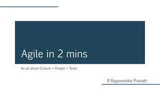 Its all about Culture + People + Tools
Agile in 2 mins
R Ragavendra Prasath
 