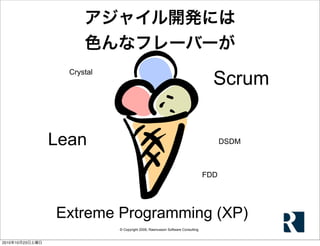 © Copyright 2009, Rasmusson Software Consulting
アジャイル開発には
色んなフレーバーが
Extreme Programming (XP)
Scrum
Crystal
DSDMLean
FDD
20...