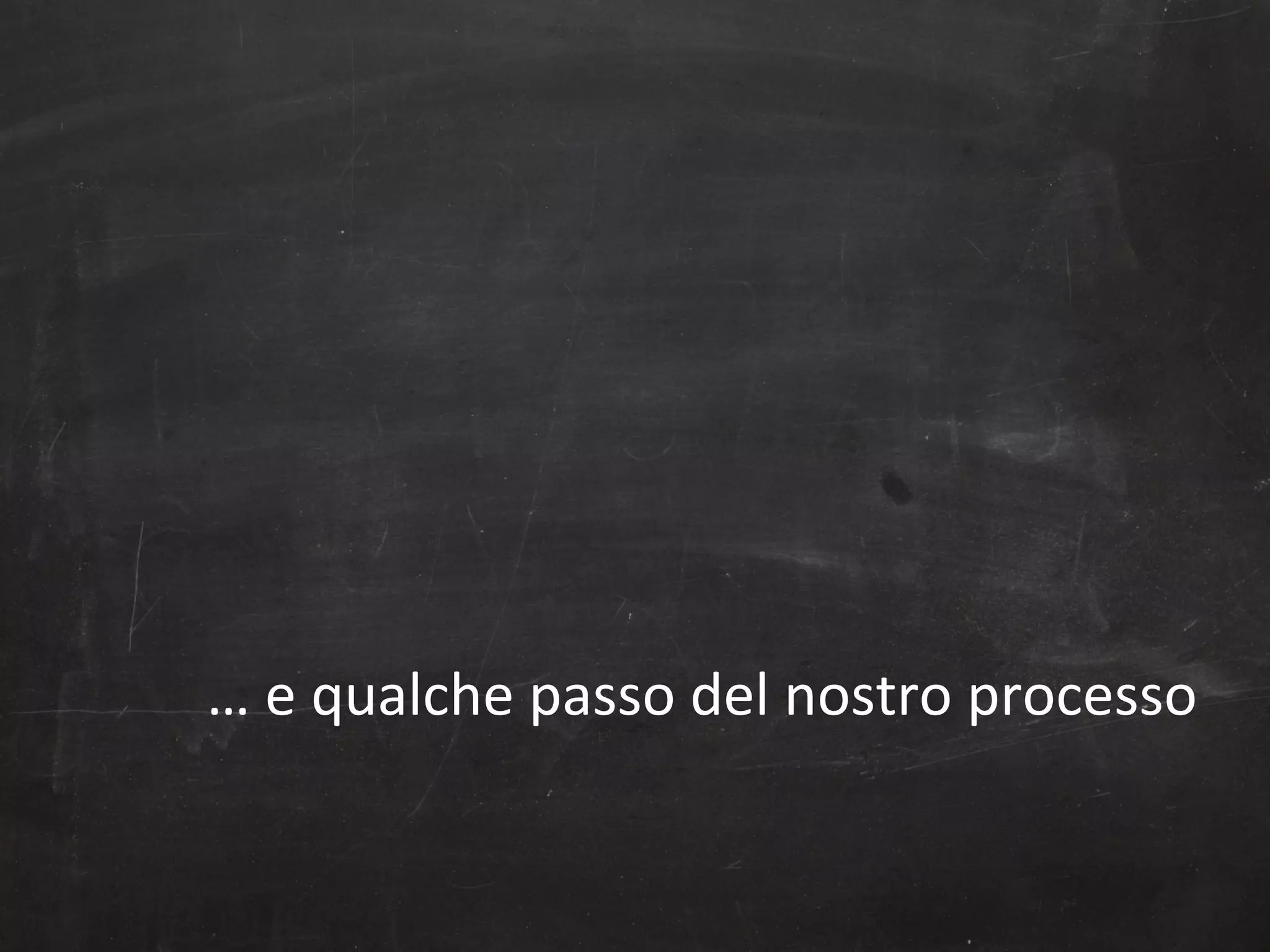 …	
  e	
  qualche	
  passo	
  del	
  nostro	
  processo	
  

 