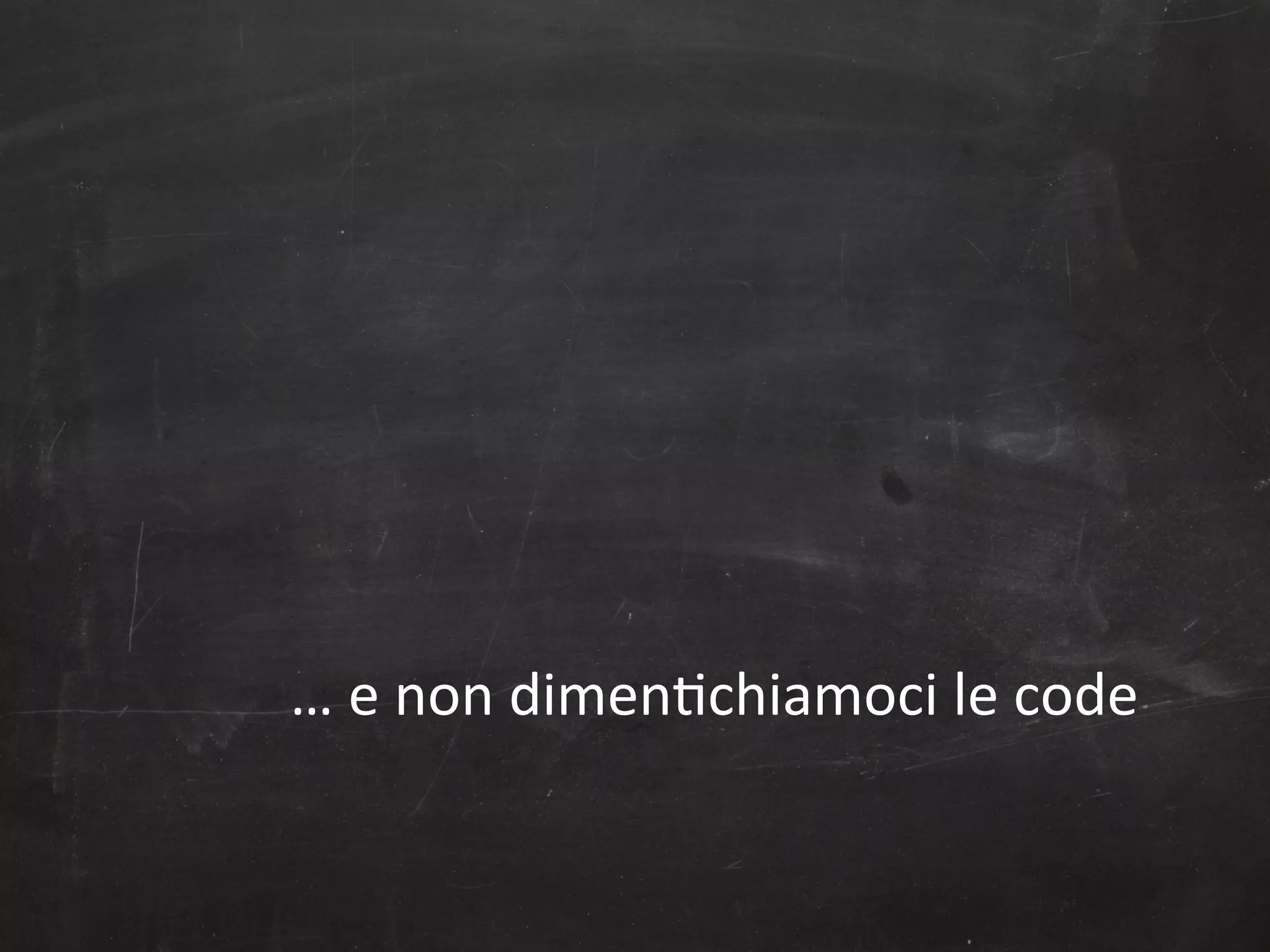 …	
  e	
  non	
  dimen,chiamoci	
  le	
  code	
  

 