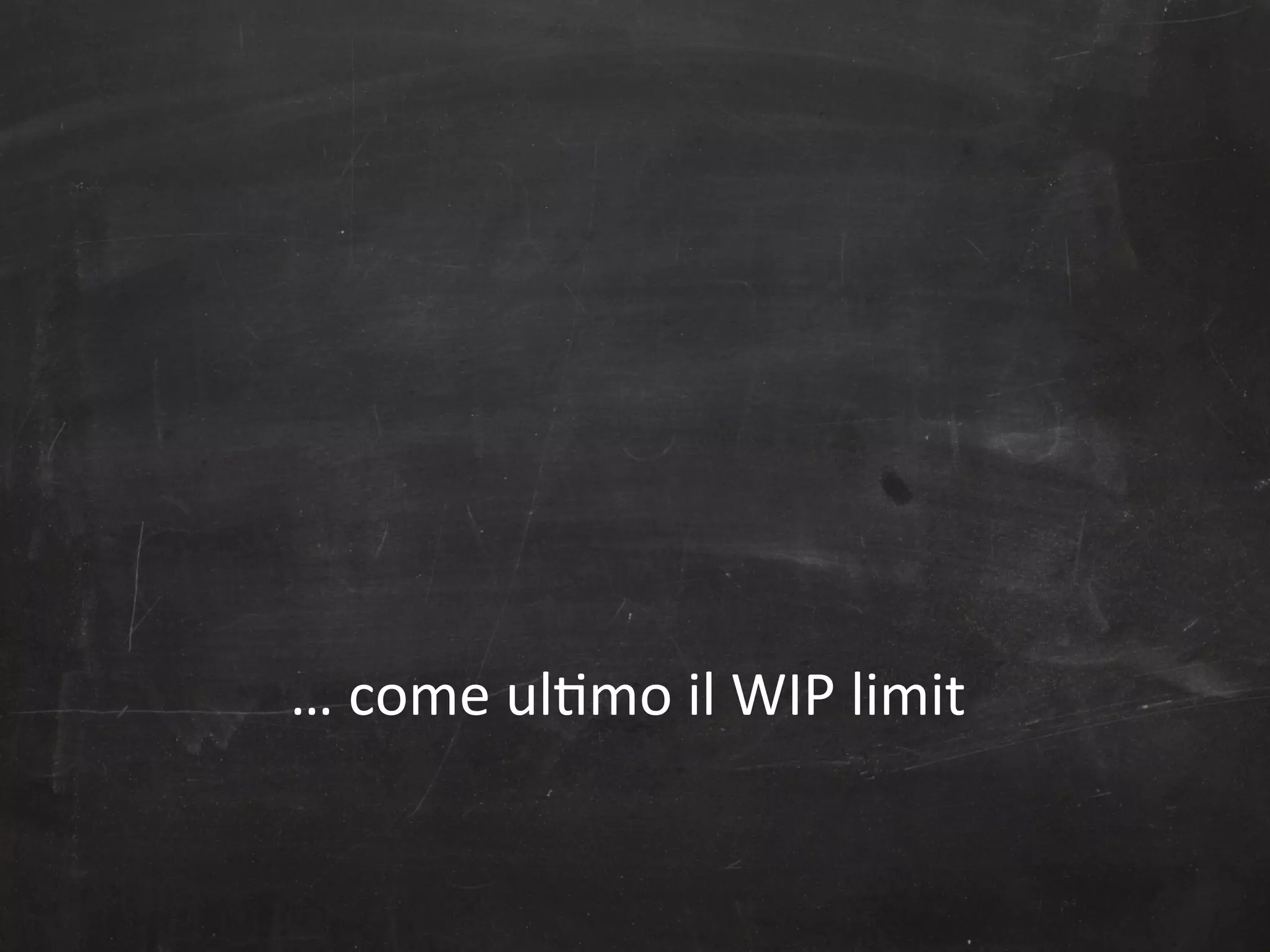 …	
  come	
  ul,mo	
  il	
  WIP	
  limit	
  

 