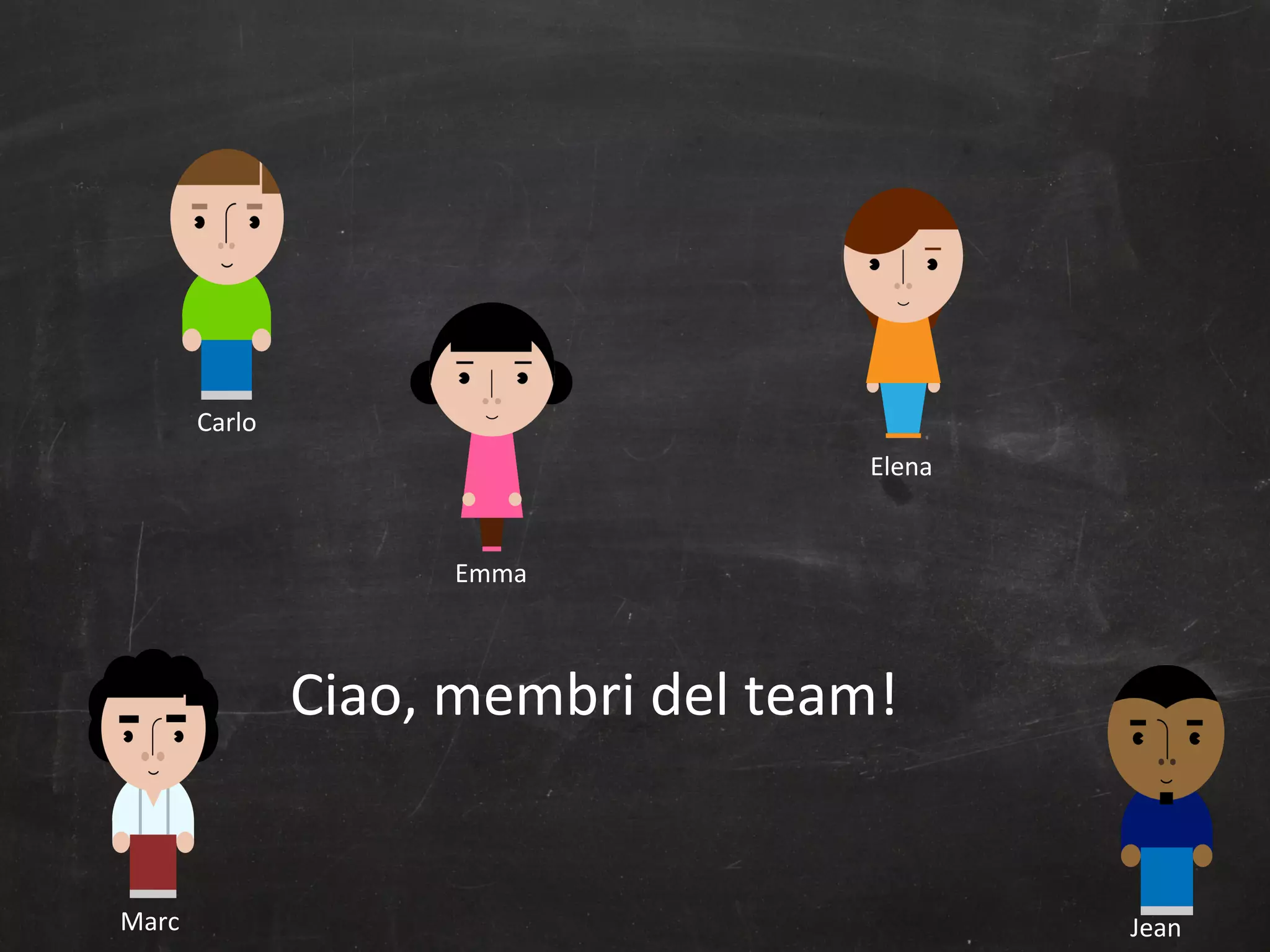 Carlo	
  
Elena	
  

Emma	
  

Ciao,	
  membri	
  del	
  team!	
  

Marc	
  

Jean	
  

 