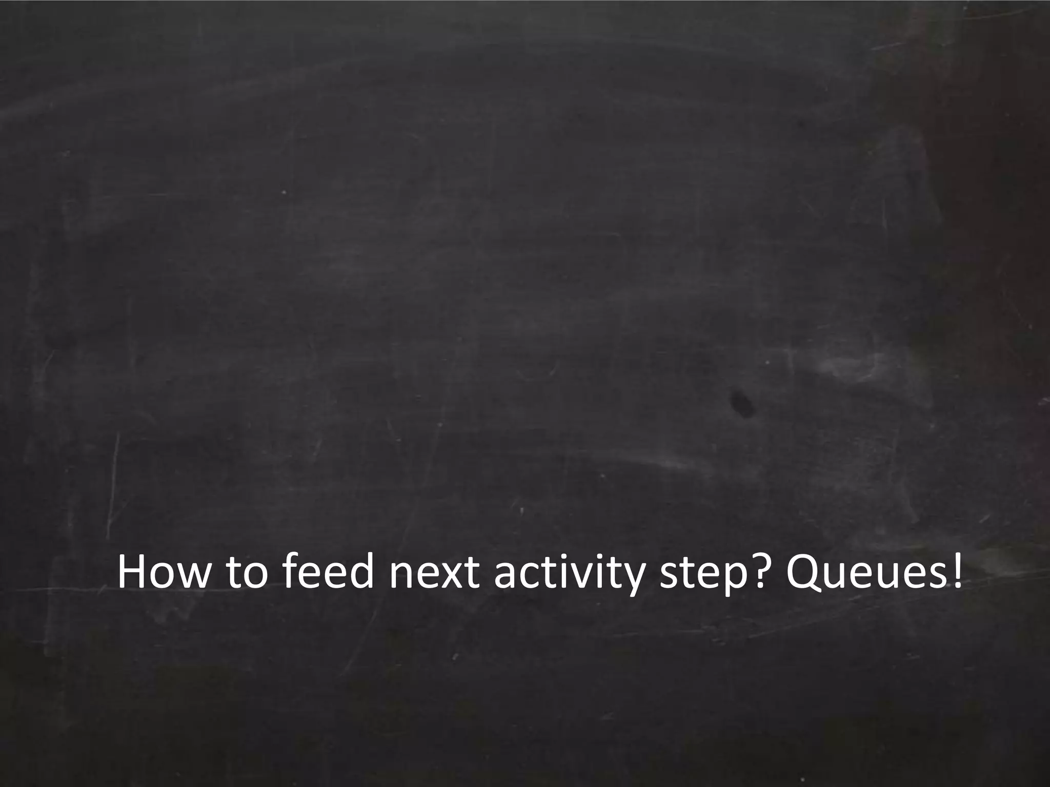 How to feed next activity step? Queues!

 