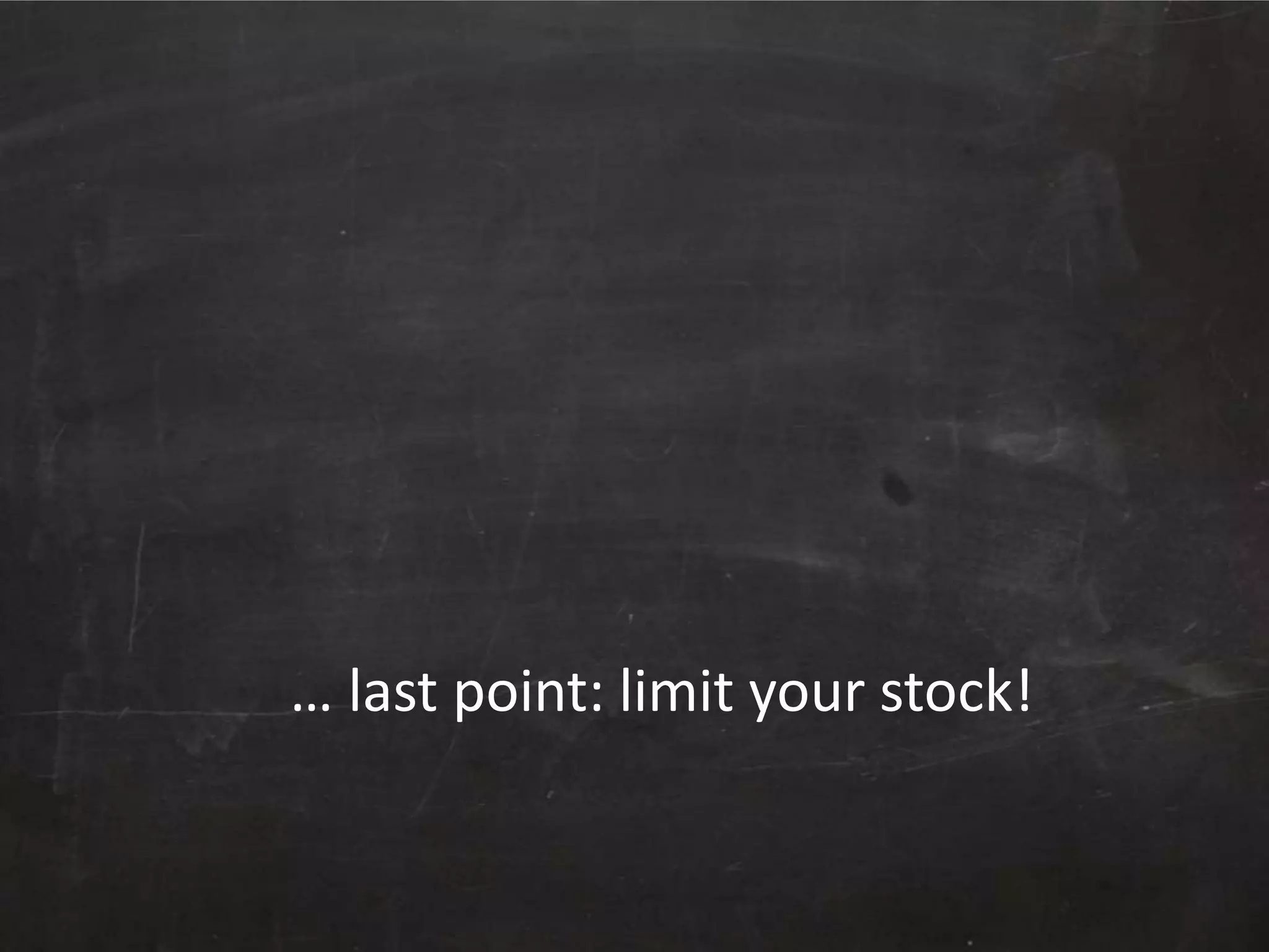 … last point: limit your stock!

 