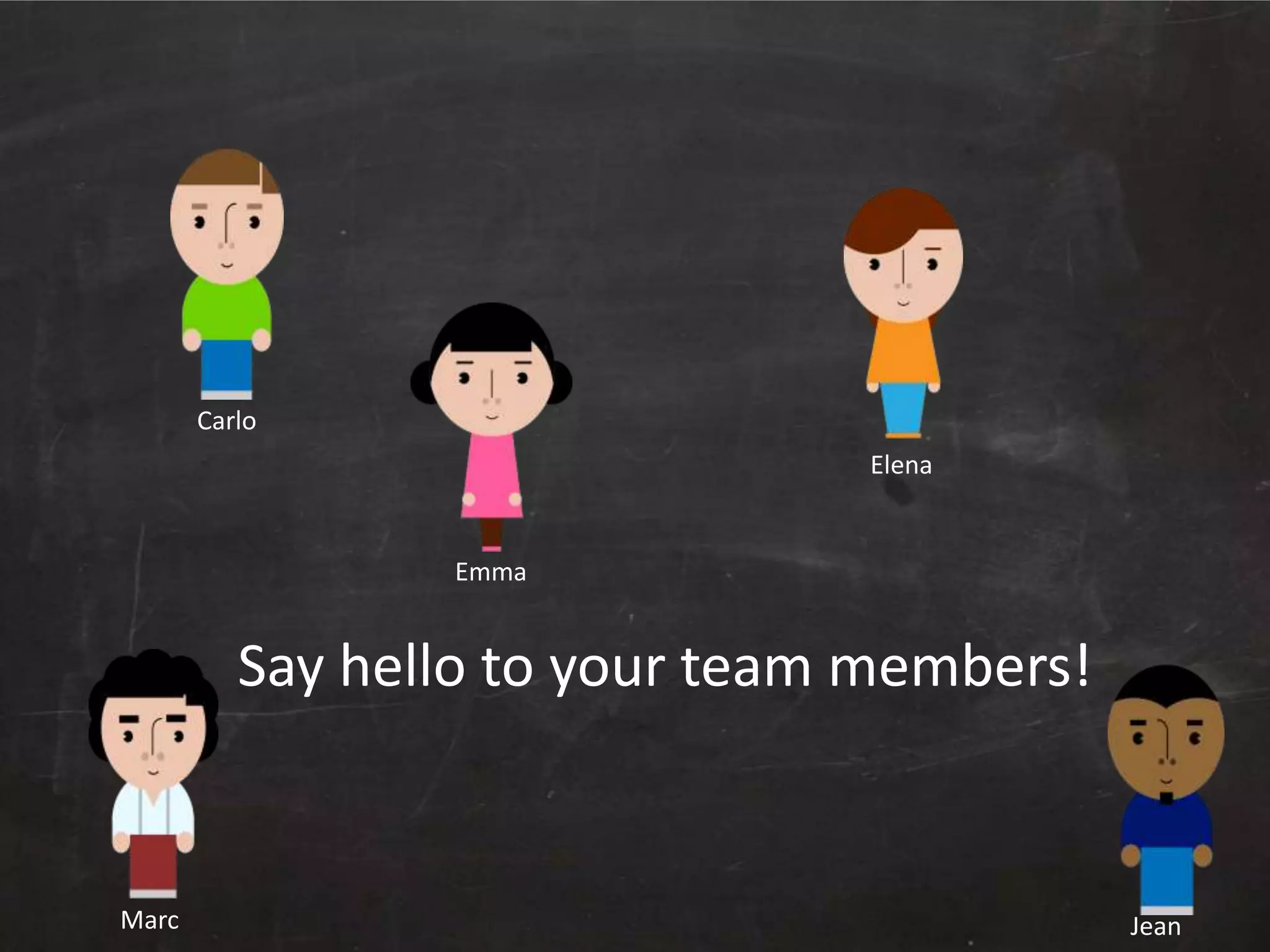 Carlo
Elena

Emma

Say hello to your team members!

Marc

Jean

 