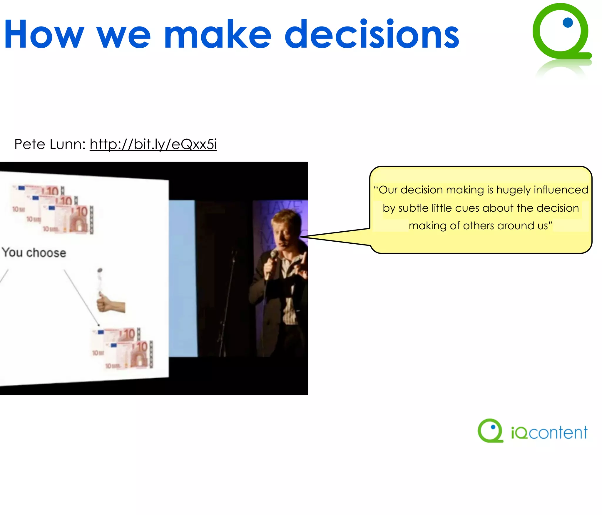 How we make decisions

Pete Lunn: http://bit.ly/eQxx5i


                                  “Our decision making is hugely influenced
                                   by subtle little cues about the decision
                                        making of others around us”
 