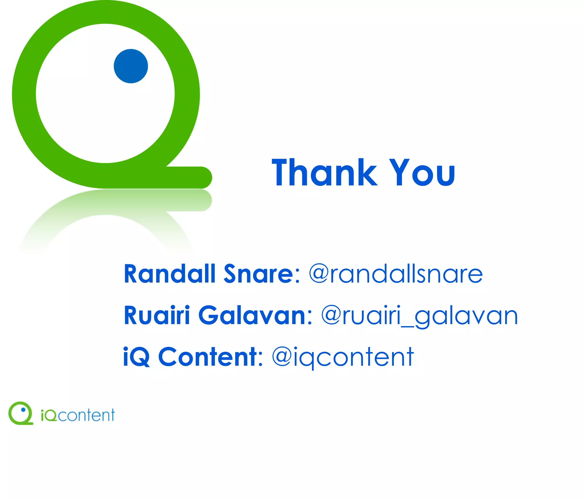 Thank You

Randall Snare: @randallsnare
Ruairi Galavan: @ruairi_galavan
iQ Content: @iqcontent
 