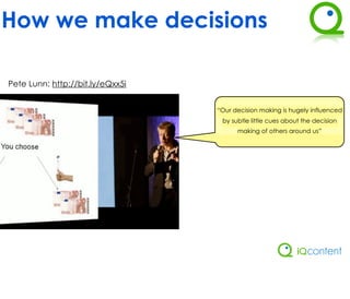 How we make decisions

Pete Lunn: http://bit.ly/eQxx5i


                                  “Our decision making is hugely influenced
                                   by subtle little cues about the decision
                                        making of others around us”
 