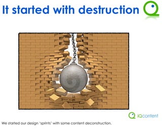 It started with destruction




We started our design ‘sprints’ with some content deconstruction.
 