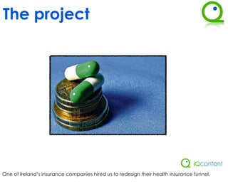 The project




One of Ireland’s insurance companies hired us to redesign their health insurance funnel.
 