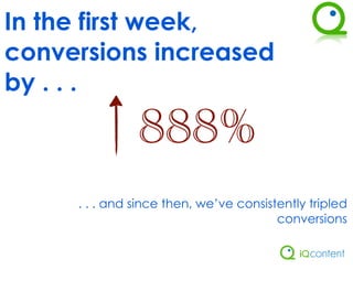 In the first week,
conversions increased
by . . .

               888%
     . . . and since then, we’ve consistently tripled
                                        conversions
 