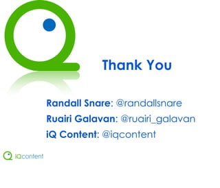 Thank You

Randall Snare: @randallsnare
Ruairi Galavan: @ruairi_galavan
iQ Content: @iqcontent
 