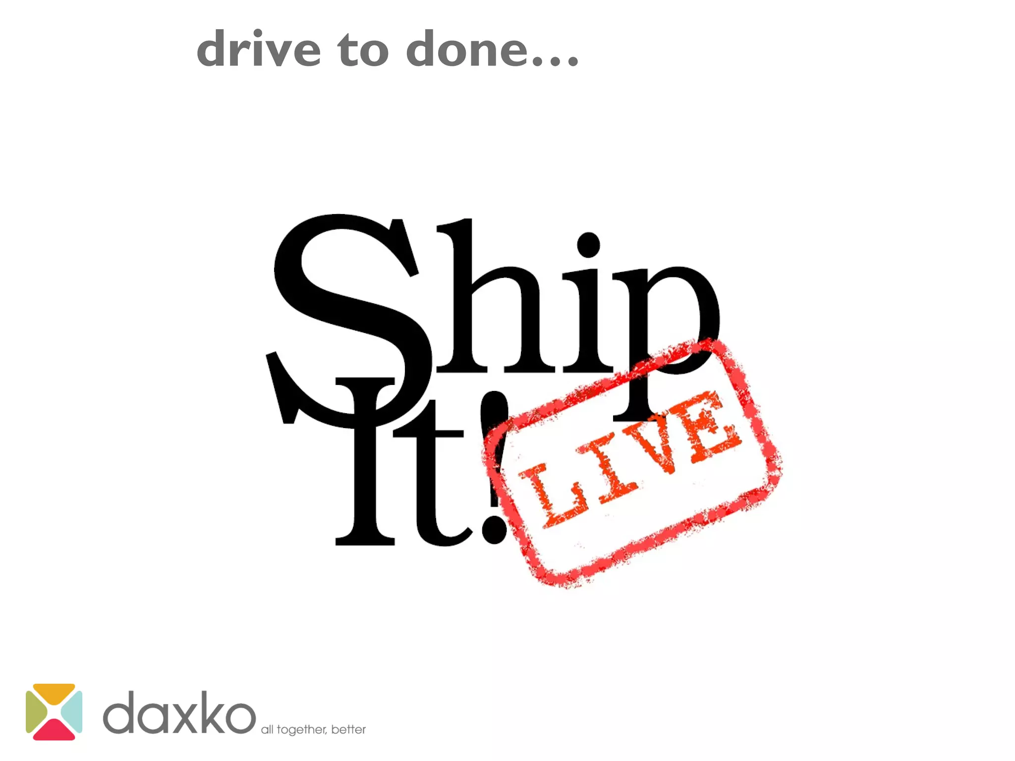 drive to done…
 