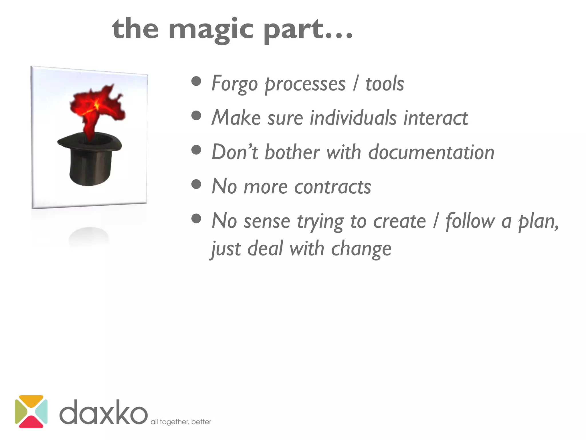 the magic part…
• Forgo processes / tools
• Make sure individuals interact
• Don’t bother with documentation
• No more contracts
• No sense trying to create / follow a plan,
just deal with change
 