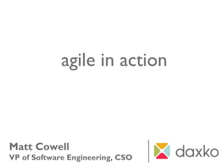 Matt Cowell
VP of Software Engineering, CSO
agile in action
 
