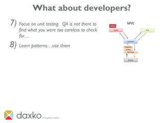 What about developers?
7) Focus on unit testing. QA is not there to
find what you were too careless to check
for…
8) Learn patterns…use them
 