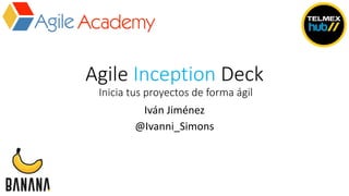 Agile	Inception Deck
Inicia tus proyectos de	forma	ágil
Iván	Jiménez
@Ivanni_Simons
 