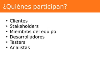 ¿Quiénes participan?
• Clientes
• Stakeholders
• Miembros del equipo
• Desarrolladores
• Testers
• Analistas
 