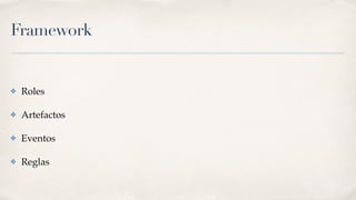 Framework
✤ Roles
✤ Artefactos
✤ Eventos
✤ Reglas
 