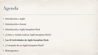 Agenda
✤ Introducción a Agile
✤ Introducción a Scrum
✤ Introducción a Agile Inception Deck
✤ ¿Cómo y cuándo realizar Agile Inception Deck?
✤ Las 10 Actividades de Agile Inception Deck
✤ ¿Y después de un Agile Inception Deck?
✤ Retrospectiva
 