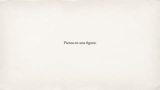 Piensa en una ﬁgura:
 