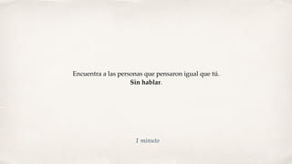 Encuentra a las personas que pensaron igual que tú.
Sin hablar.
1 minuto
 