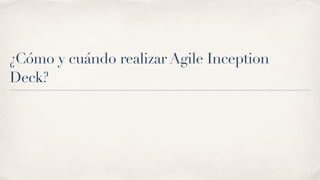 ¿Cómo y cuándo realizar Agile Inception
Deck?
 