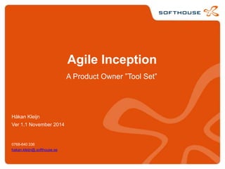 Agile Inception 
Håkan Kleijn 
Ver 1.1 November 2014 
0768-640 336 
hakan.kleijn@.softhouse.se 
A Product Owner ”Tool Set” 
 
