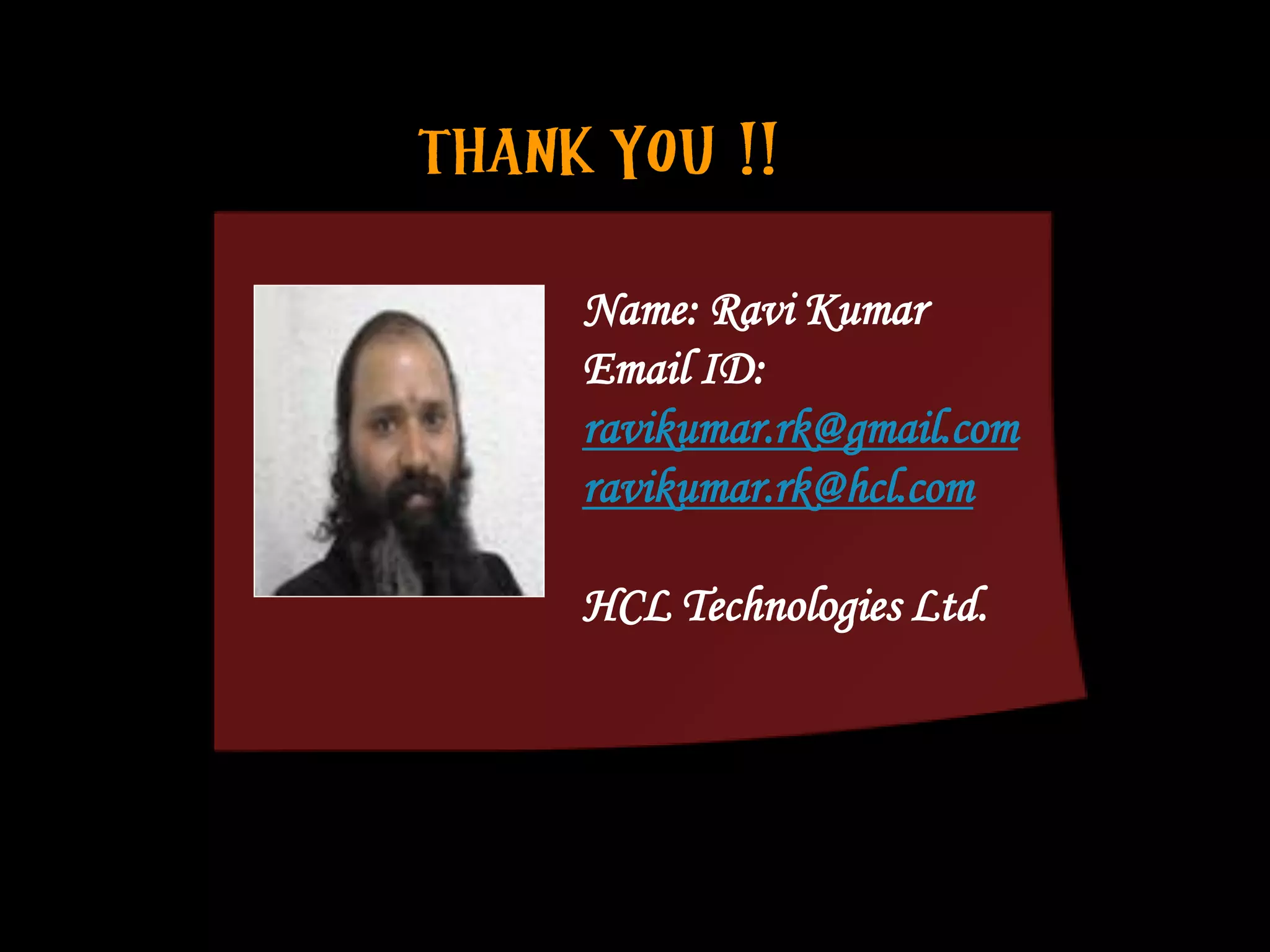 Name: Ravi Kumar
Email ID:
ravikumar.rk@gmail.com
ravikumar.rk@hcl.com

HCL Technologies Ltd.
 