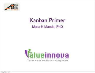 Kanban Primer
                        Masa K Maeda, PhD




                      alueinnova
                      Lean Value Innovative Management




Friday, March 9, 12
 