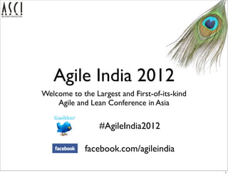 Agile India 2012
Welcome to the Largest and First-of-its-kind
    Agile and Lean Conference in Asia

                 #AgileIndia2012

             facebook.com/agileindia

                                               1
 