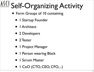Self-Organizing Activity
• Form Groups of 10 containing
 • 1 Startup Founder
 • 1 Architect
 • 2 Developers
 • 2 Tester
 •...