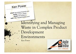 Identifying and Managing
Waste in Complex Product
Development
Environments
Ken Power
 