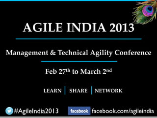 AGILE INDIA 2013
Management & Technical Agility Conference

            Feb 27th to March 2nd

           LEARN    SHARE    NETWORK



  #AgileIndia2013           facebook.com/agileindia
 