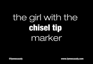 the girl with the
chisel tip
marker
@lynnecazaly www.lynnecazaly.com
 