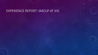 EXPERIENCE REPORT: SMCOP AT IHS
 
