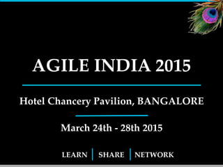 AGILE INDIA 2015 
Hotel Chancery Pavilion, BANGALORE! 
March 23rd - 30th 2015 
LEARN SHARE NETWORK 
1 
 